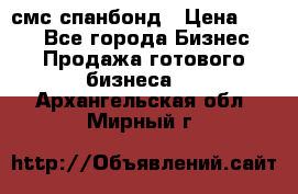 смс спанбонд › Цена ­ 100 - Все города Бизнес » Продажа готового бизнеса   . Архангельская обл.,Мирный г.